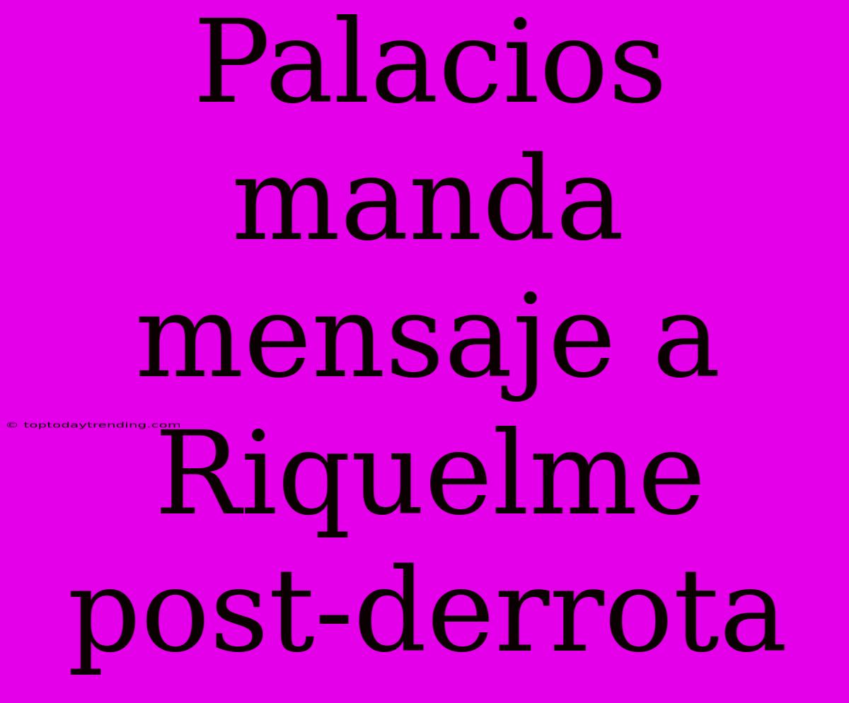 Palacios Manda Mensaje A Riquelme Post-derrota