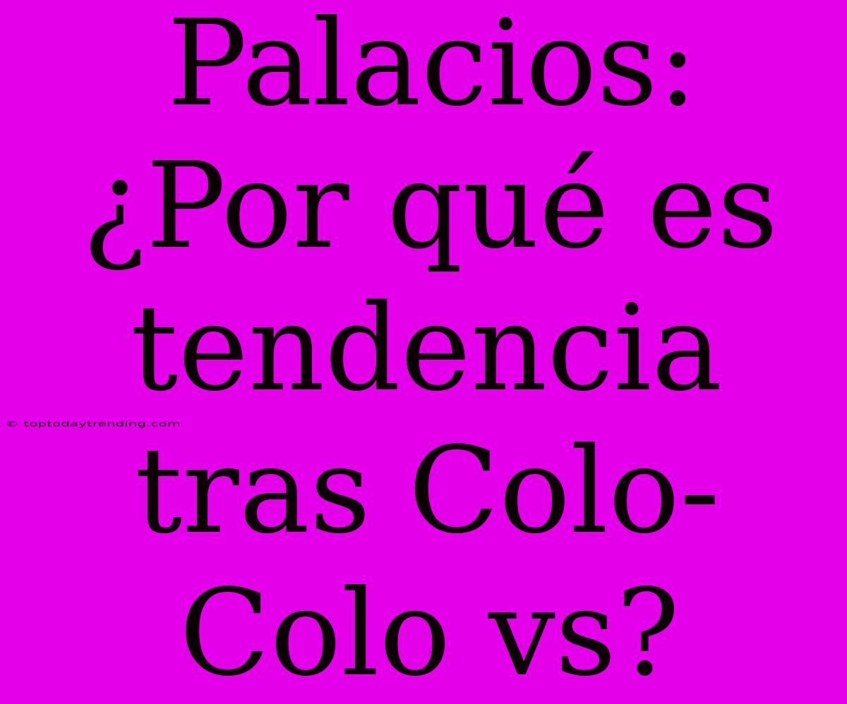 Palacios: ¿Por Qué Es Tendencia Tras Colo-Colo Vs?