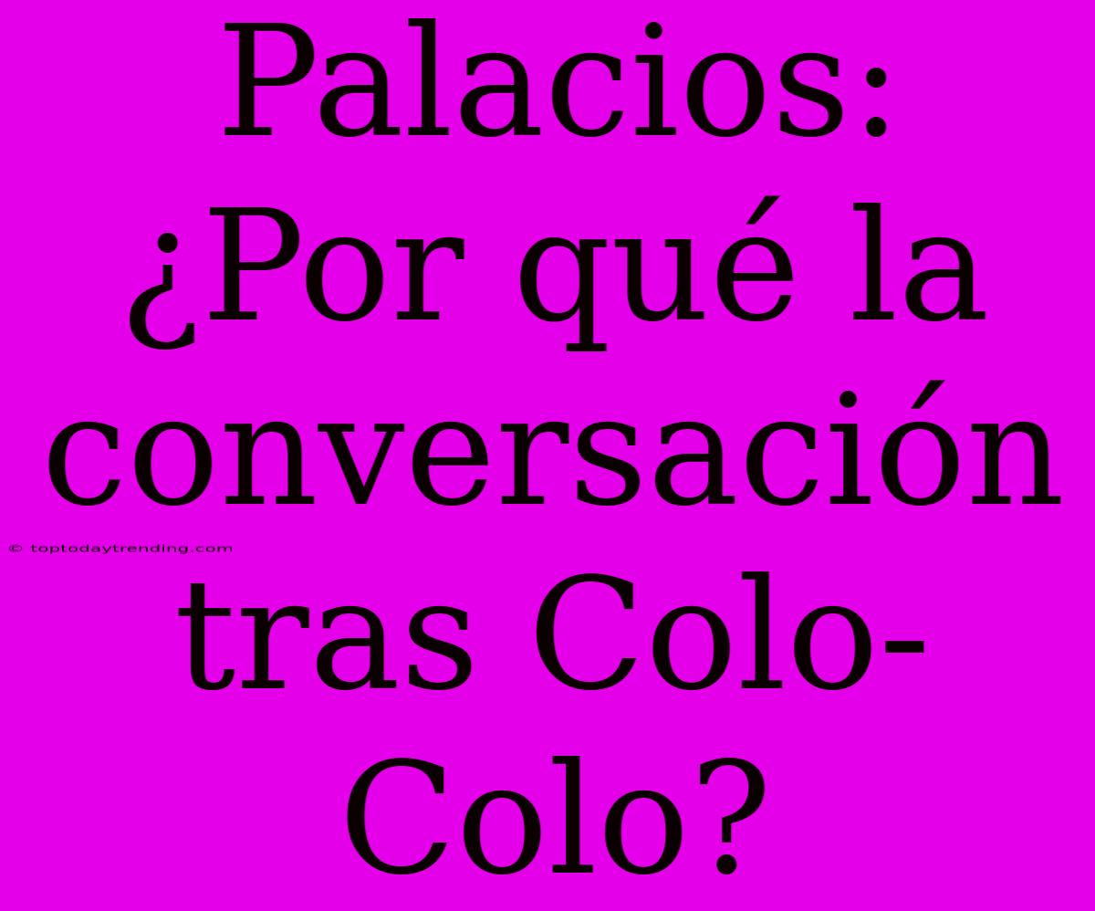 Palacios: ¿Por Qué La Conversación Tras Colo-Colo?