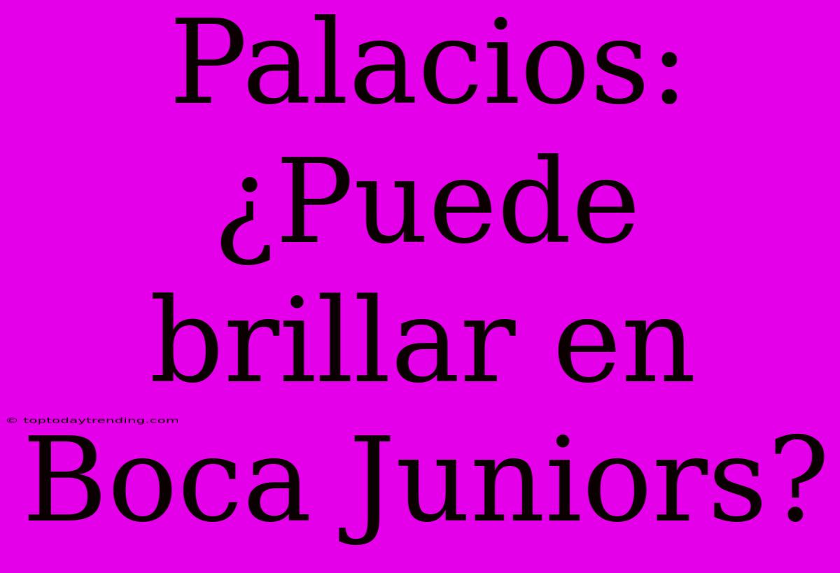 Palacios: ¿Puede Brillar En Boca Juniors?