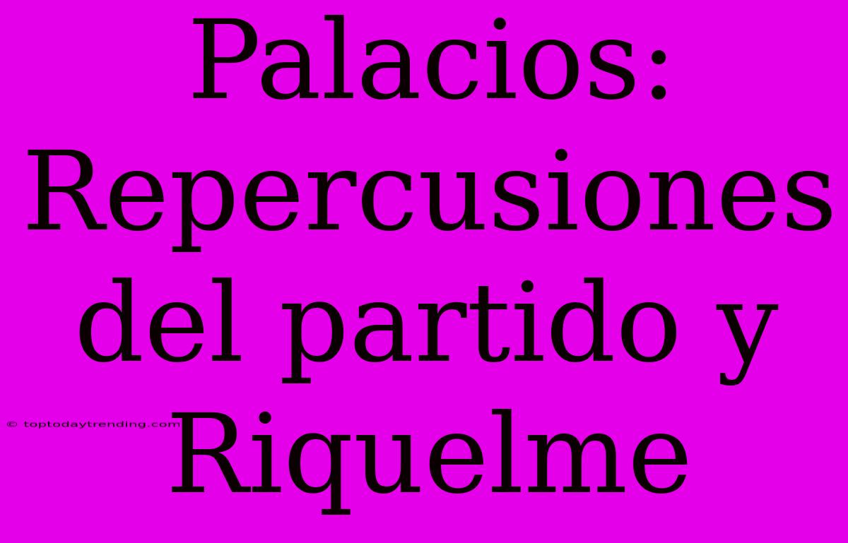 Palacios: Repercusiones Del Partido Y Riquelme