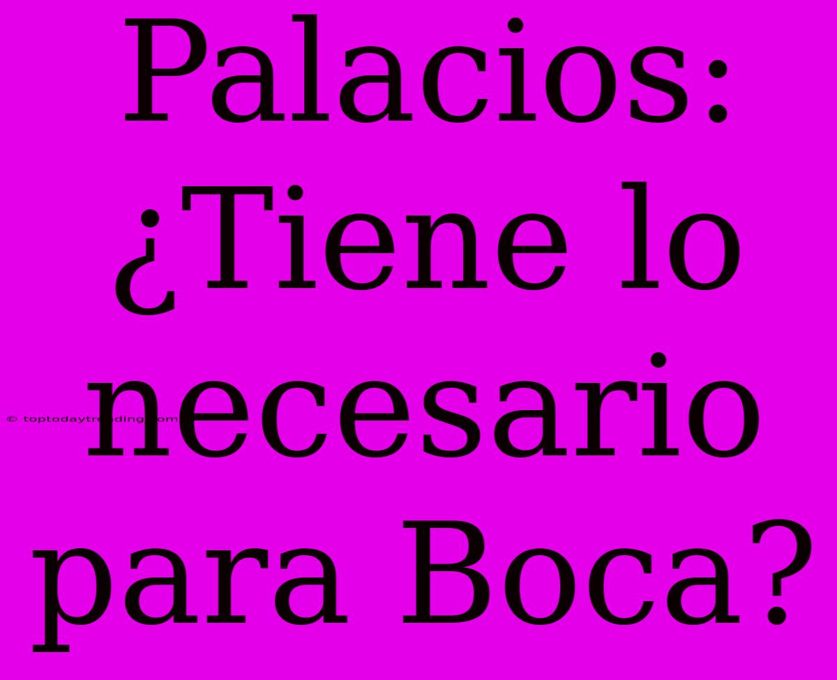 Palacios: ¿Tiene Lo Necesario Para Boca?