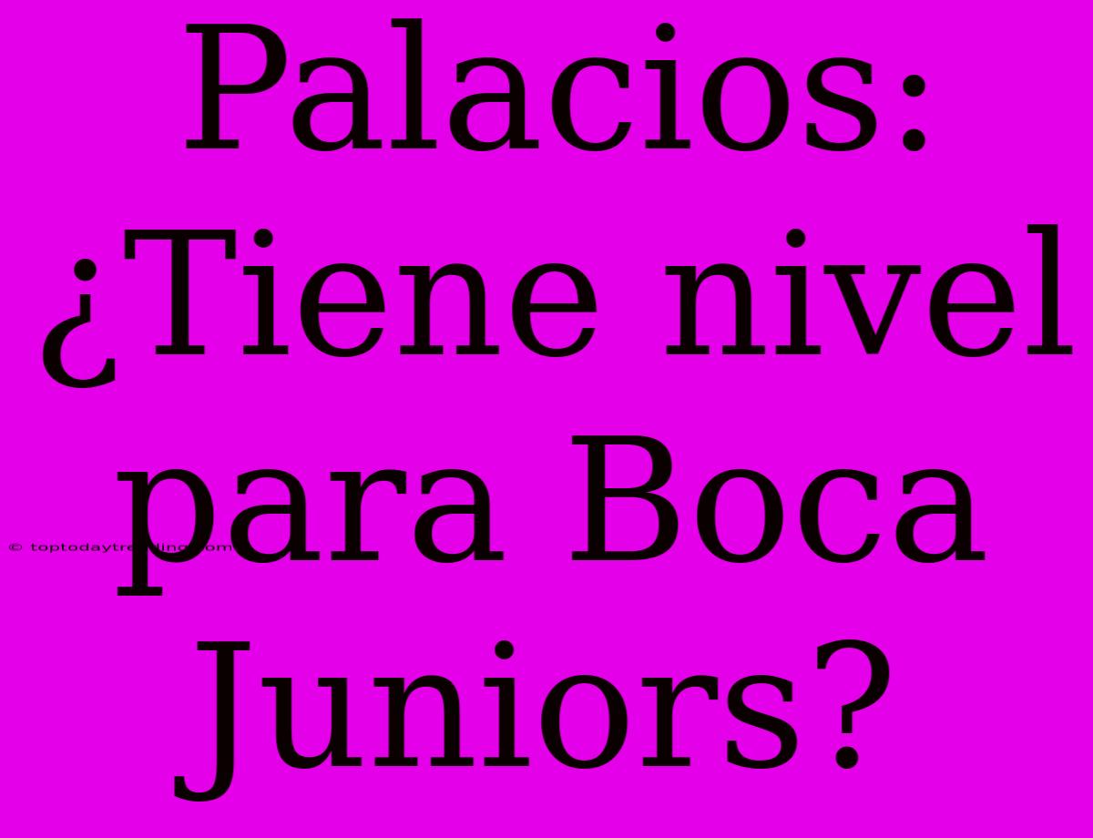 Palacios: ¿Tiene Nivel Para Boca Juniors?