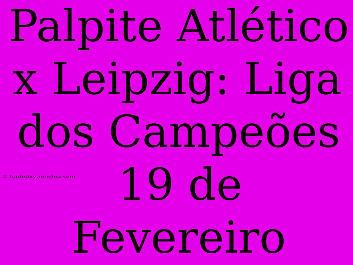 Palpite Atlético X Leipzig: Liga Dos Campeões 19 De Fevereiro