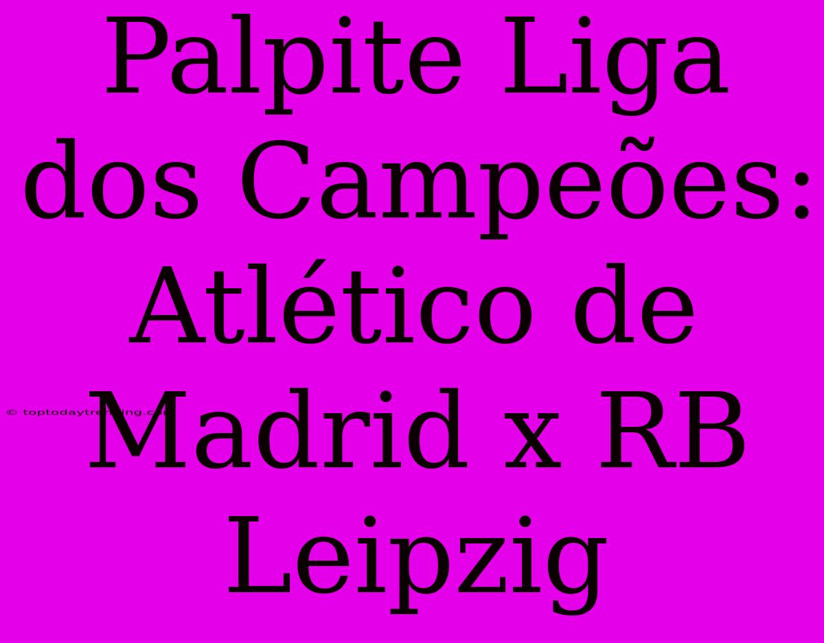 Palpite Liga Dos Campeões: Atlético De Madrid X RB Leipzig