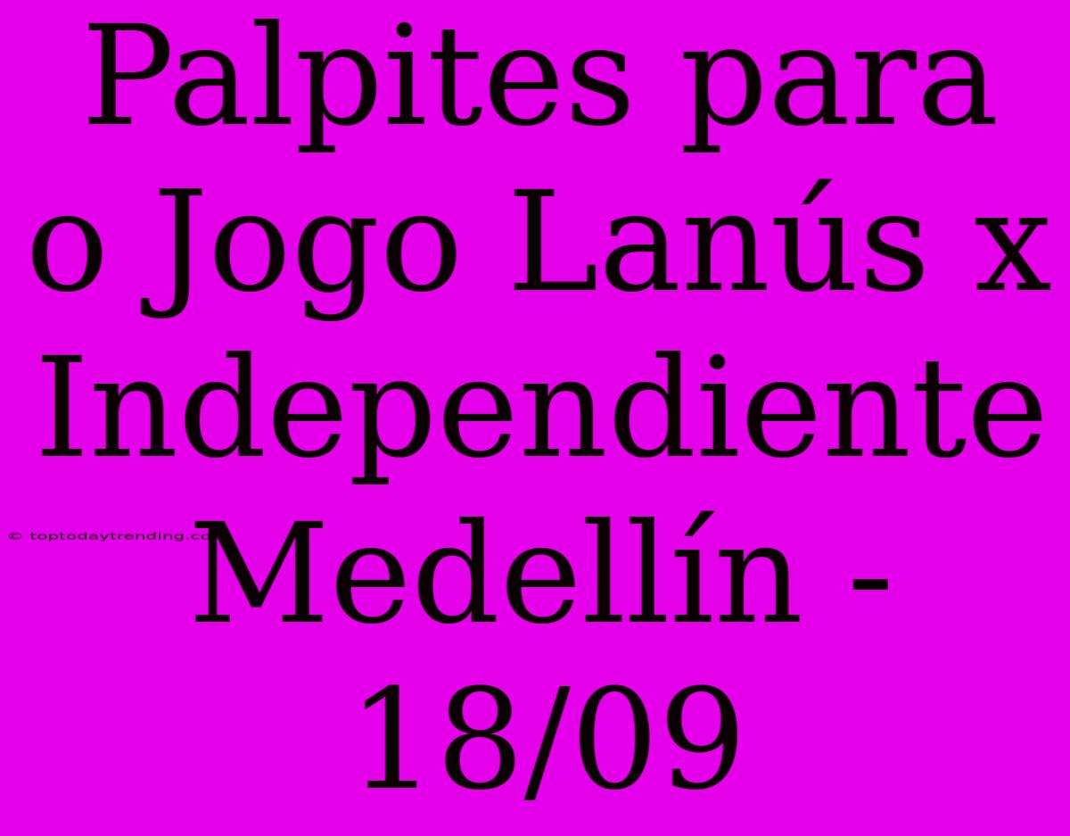 Palpites Para O Jogo Lanús X Independiente Medellín - 18/09