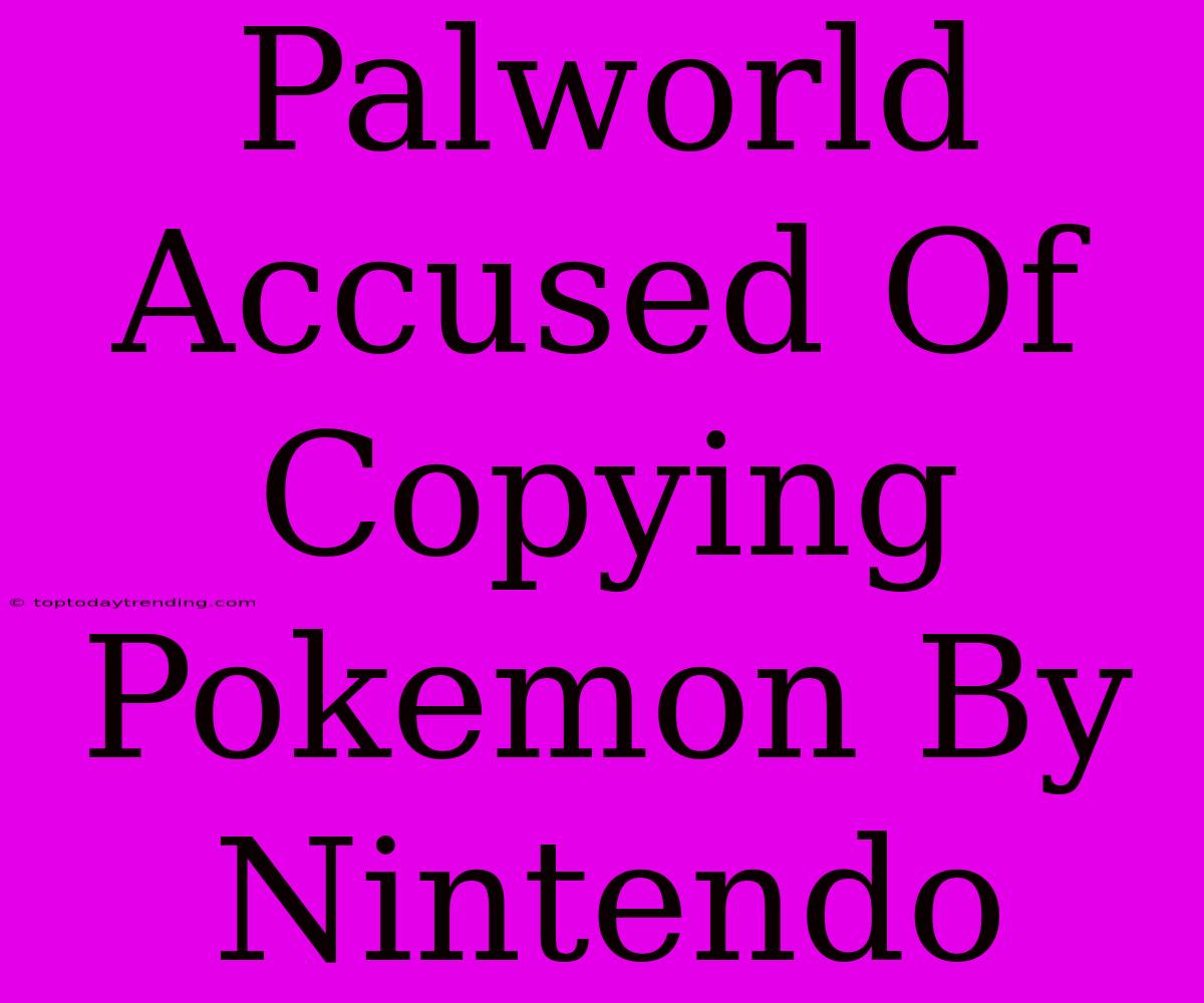 Palworld Accused Of Copying Pokemon By Nintendo