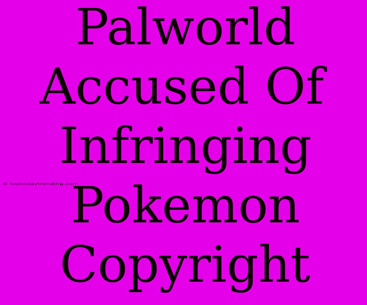 Palworld Accused Of Infringing Pokemon Copyright