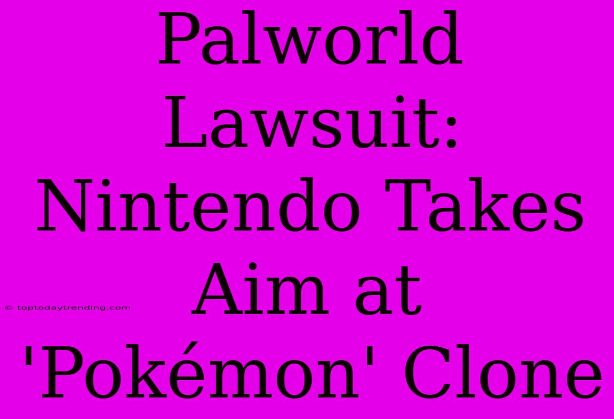 Palworld Lawsuit: Nintendo Takes Aim At 'Pokémon' Clone