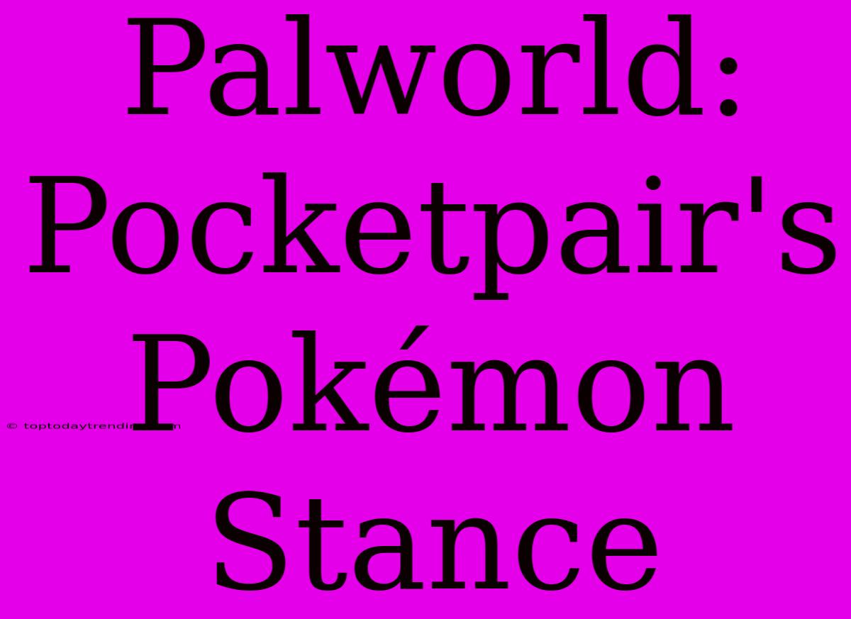 Palworld: Pocketpair's Pokémon Stance