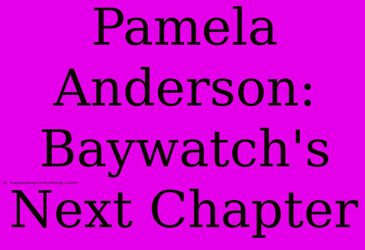 Pamela Anderson: Baywatch's Next Chapter