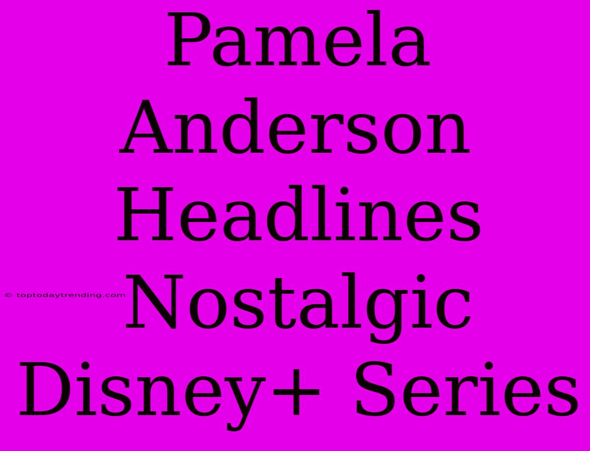 Pamela Anderson Headlines Nostalgic Disney+ Series