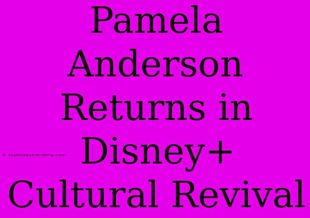 Pamela Anderson Returns In Disney+  Cultural Revival