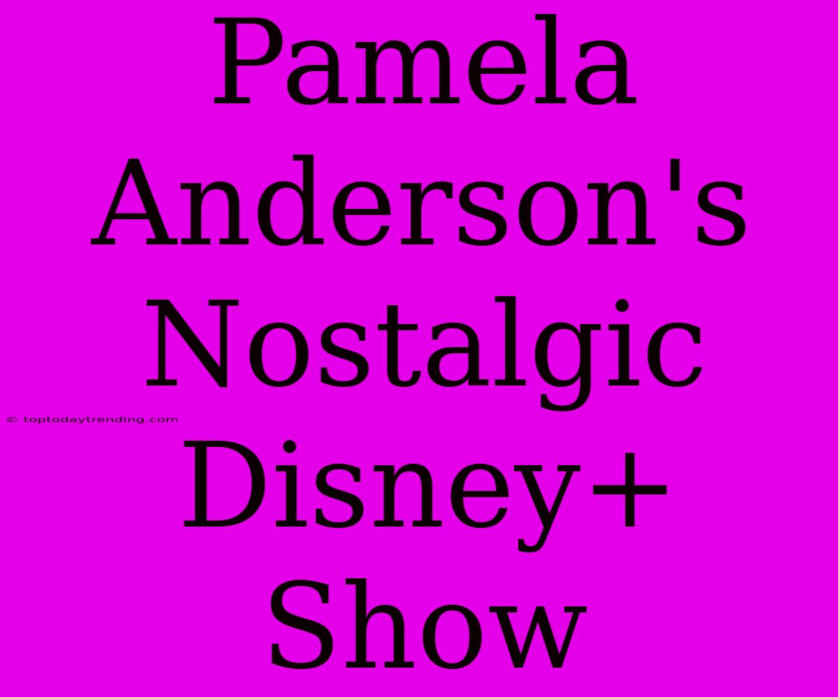 Pamela Anderson's  Nostalgic Disney+ Show