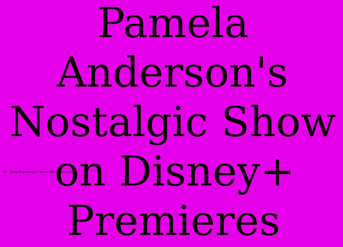 Pamela Anderson's Nostalgic Show On Disney+ Premieres