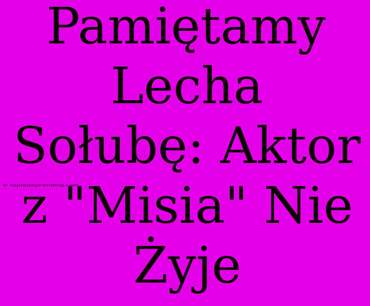 Pamiętamy Lecha Sołubę: Aktor Z 