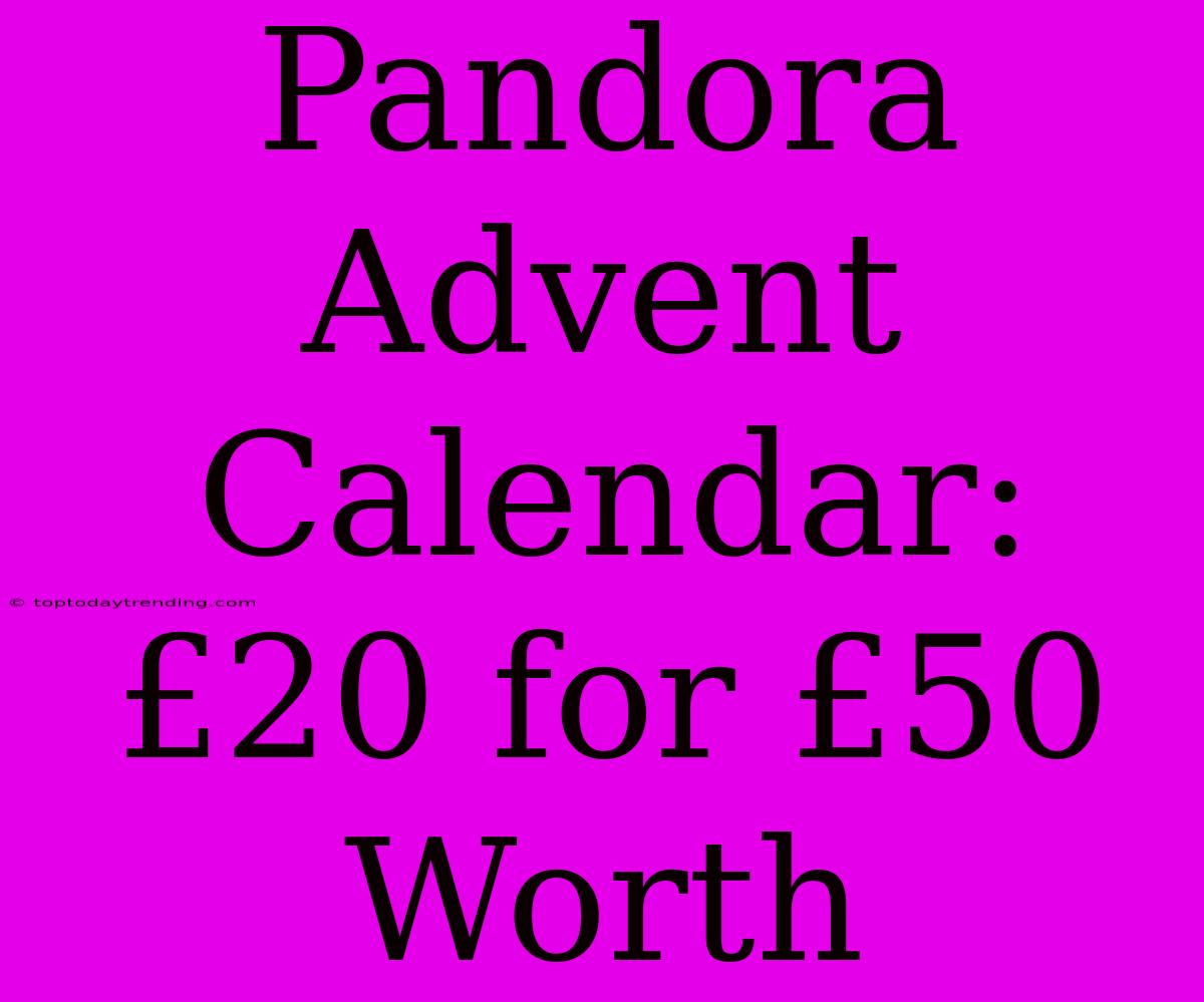 Pandora Advent Calendar: £20 For £50 Worth