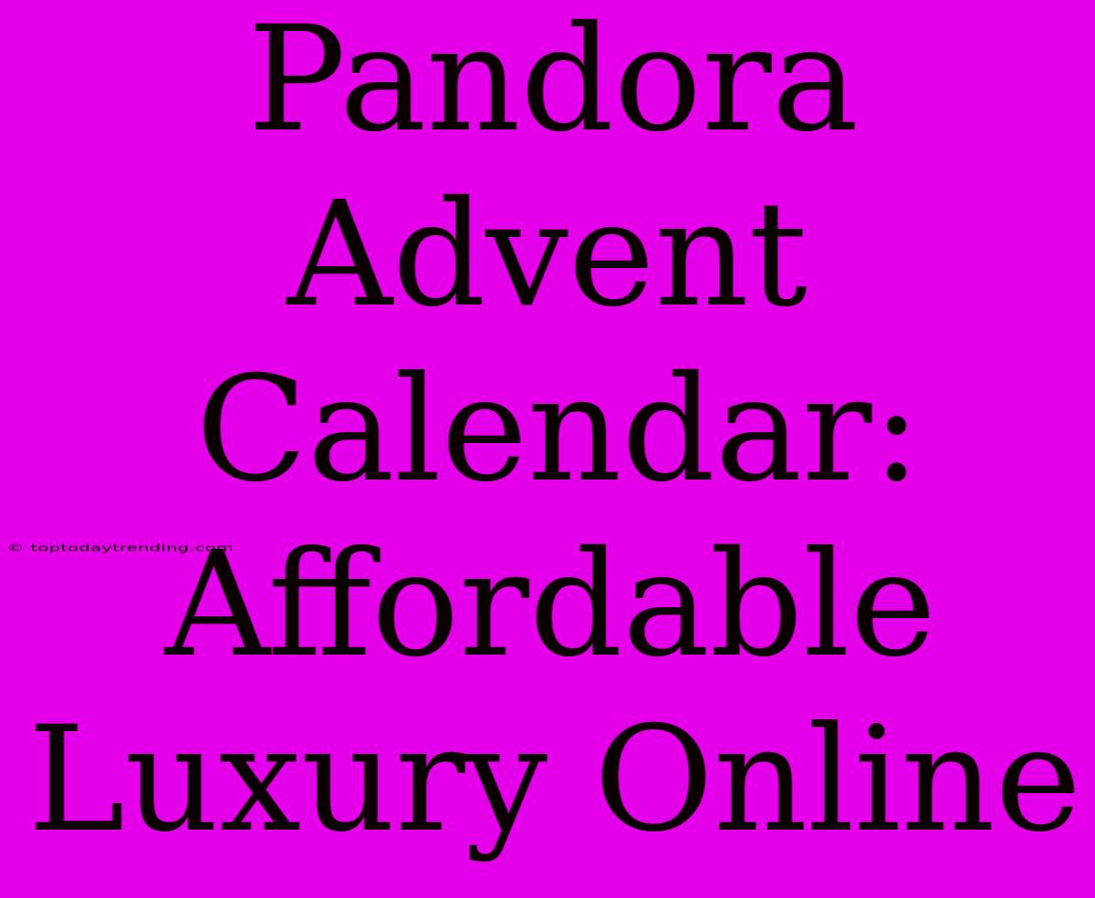 Pandora Advent Calendar: Affordable Luxury Online