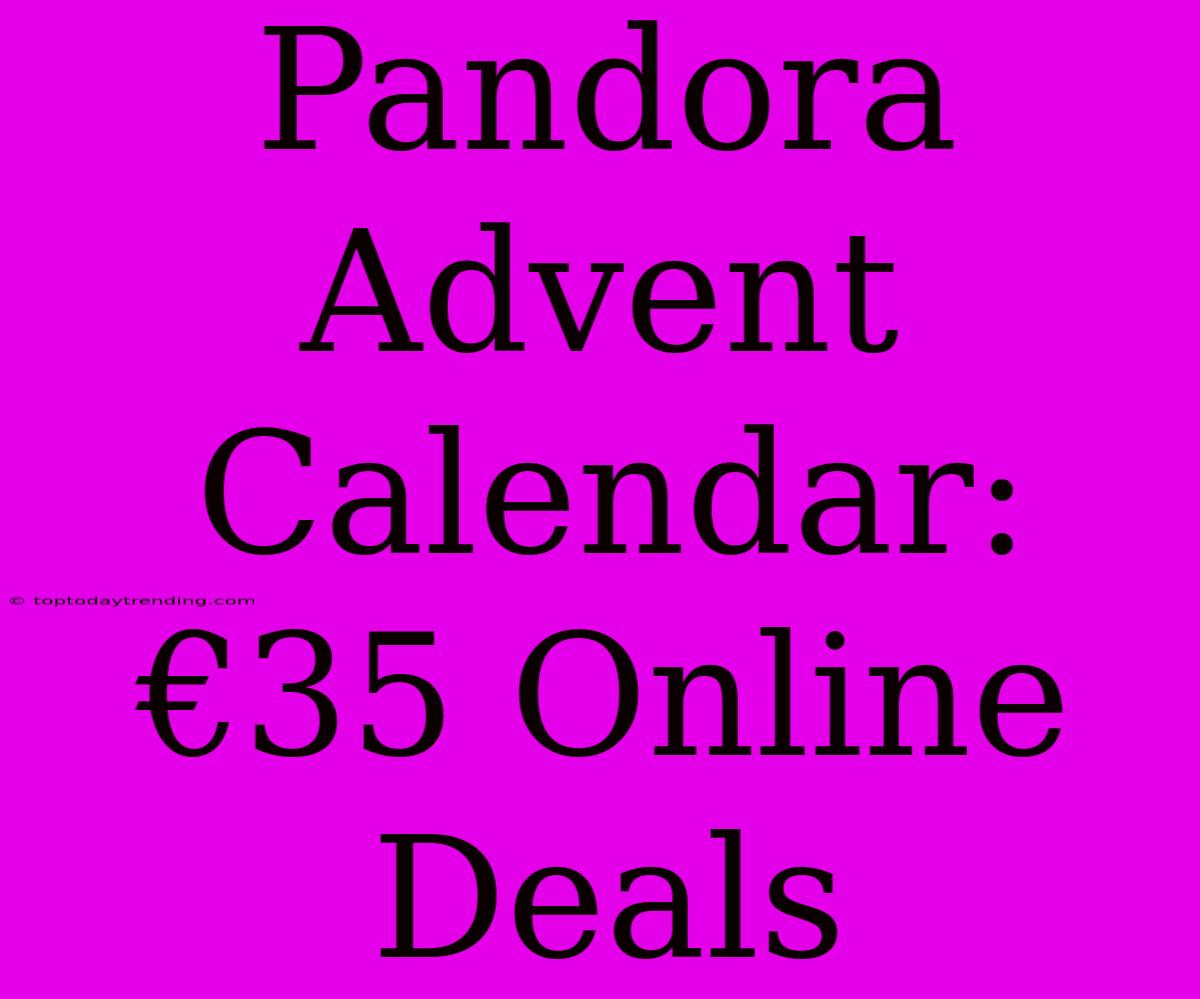 Pandora Advent Calendar: €35 Online  Deals