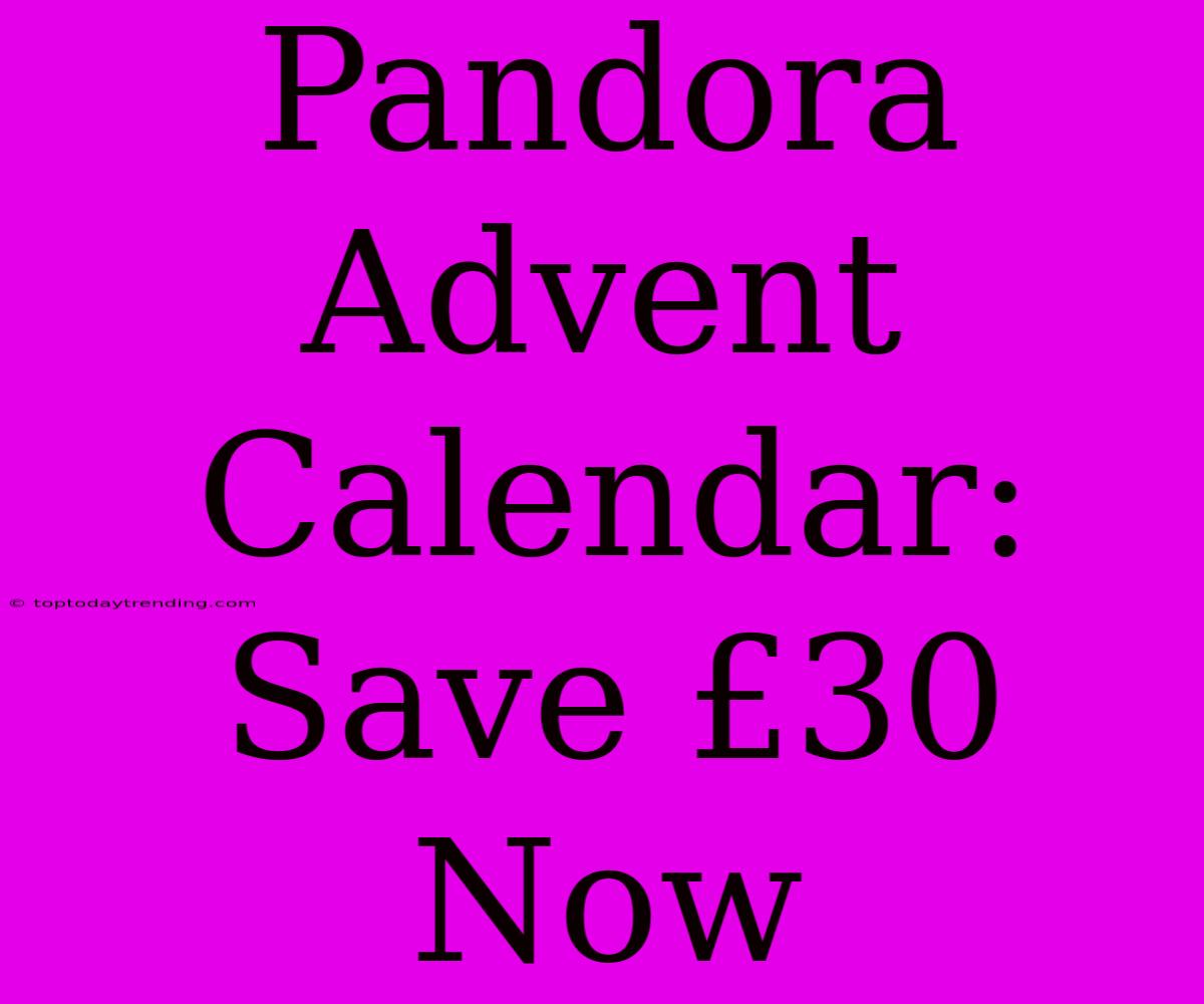 Pandora Advent Calendar:  Save £30 Now