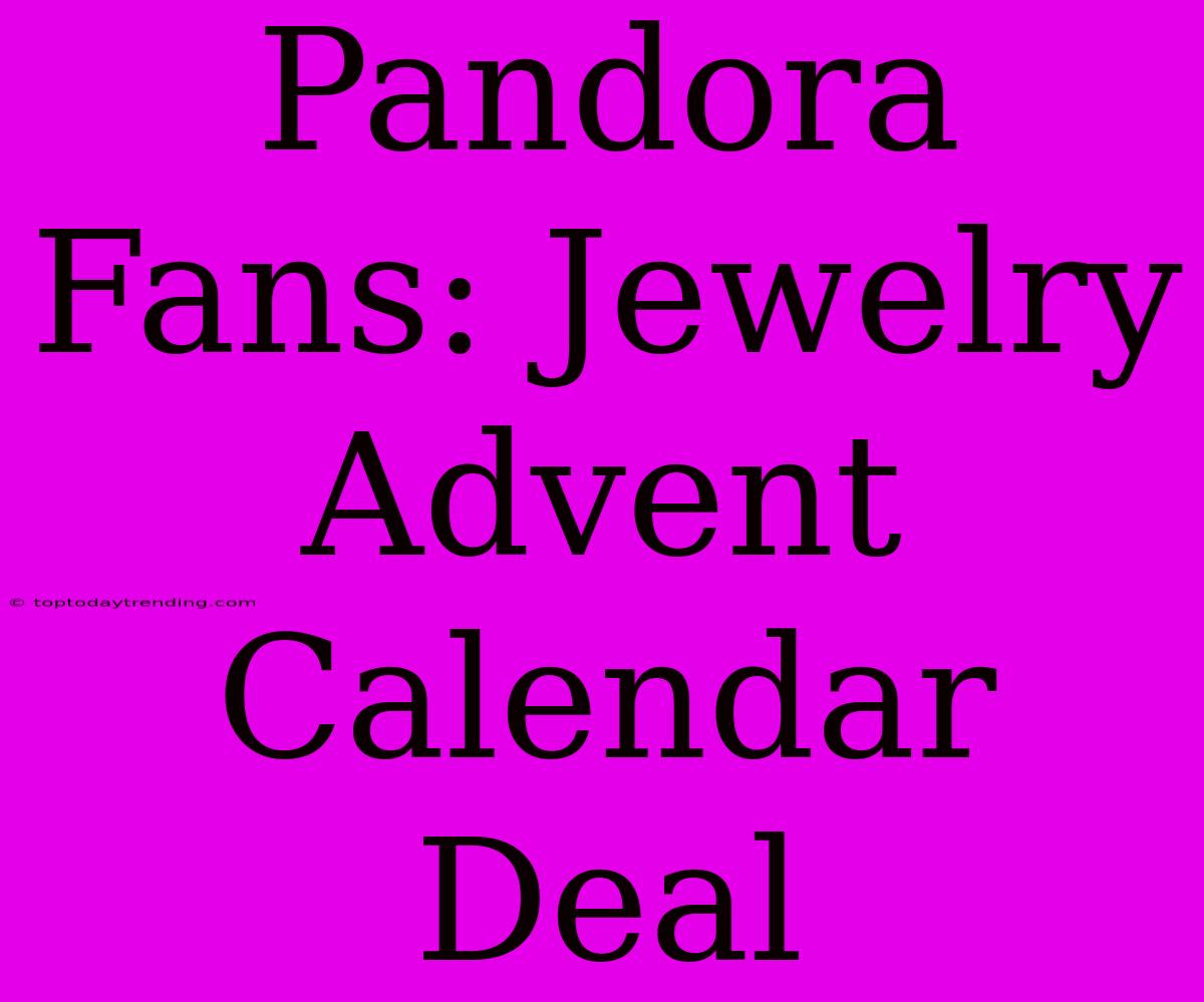 Pandora Fans: Jewelry Advent Calendar Deal