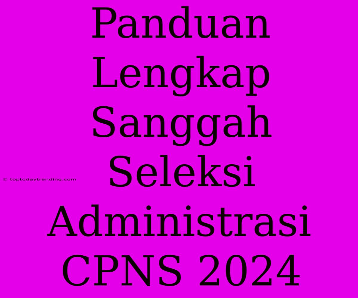 Panduan Lengkap Sanggah Seleksi Administrasi CPNS 2024