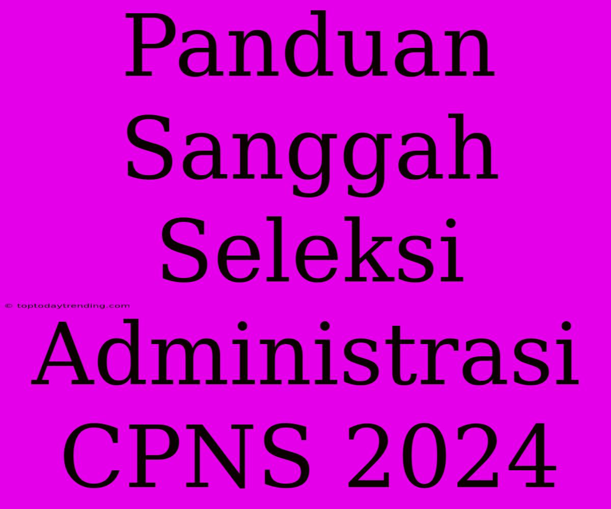 Panduan Sanggah Seleksi Administrasi CPNS 2024