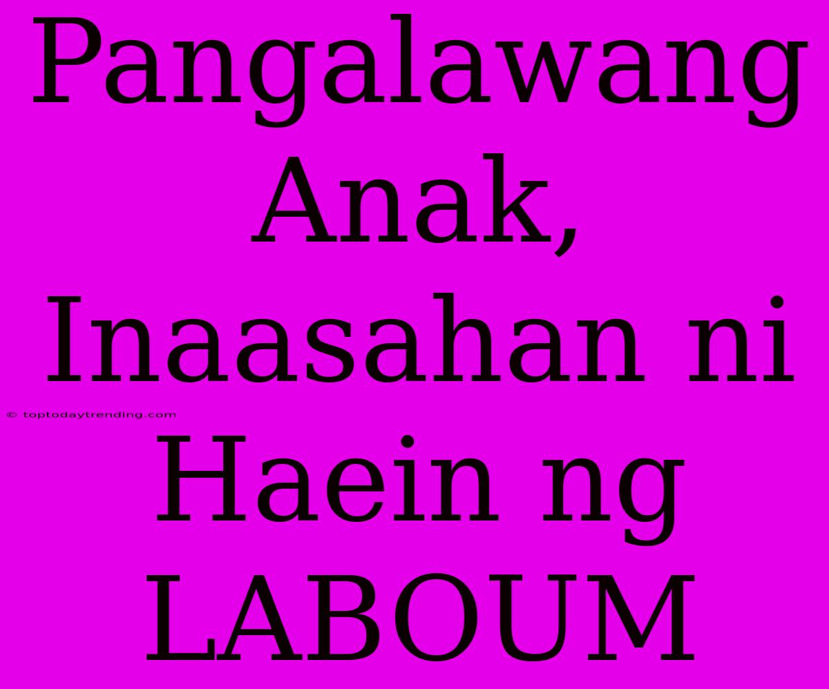 Pangalawang Anak, Inaasahan Ni Haein Ng LABOUM