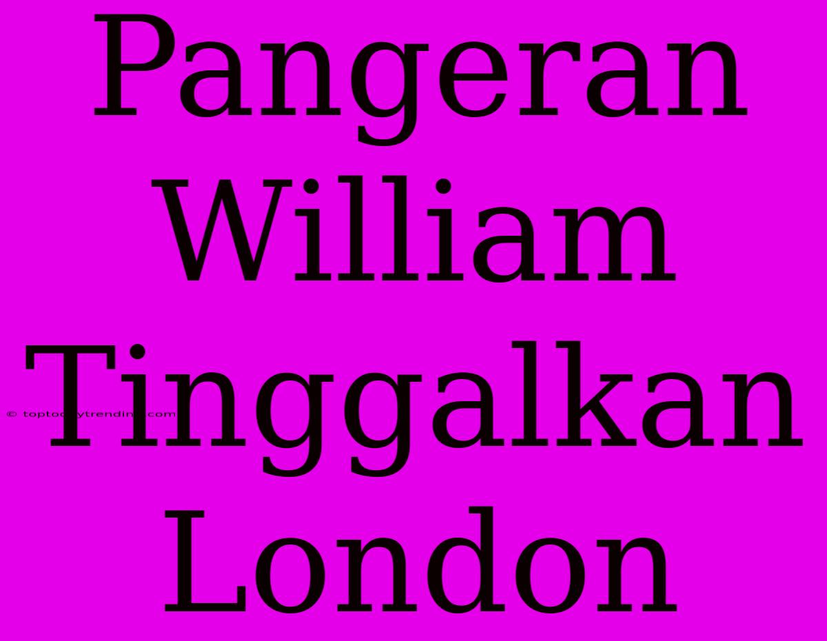 Pangeran William Tinggalkan London