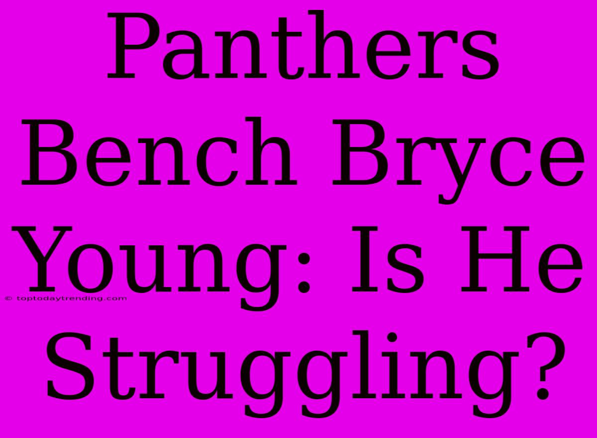 Panthers Bench Bryce Young: Is He Struggling?