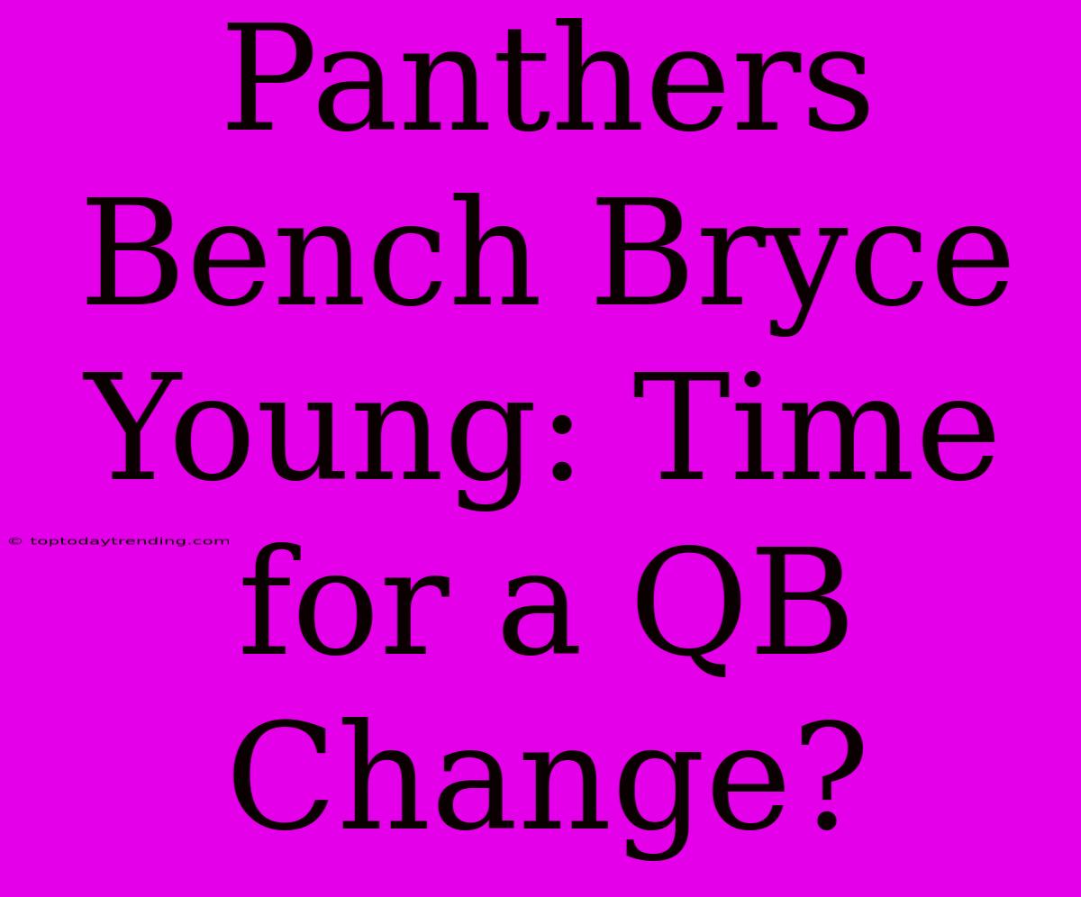 Panthers Bench Bryce Young: Time For A QB Change?