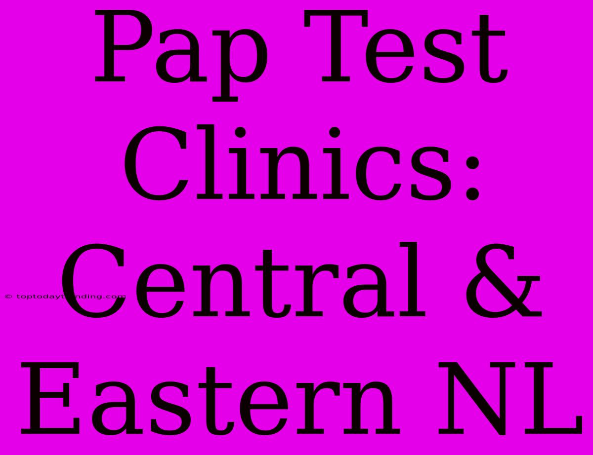 Pap Test Clinics: Central & Eastern NL