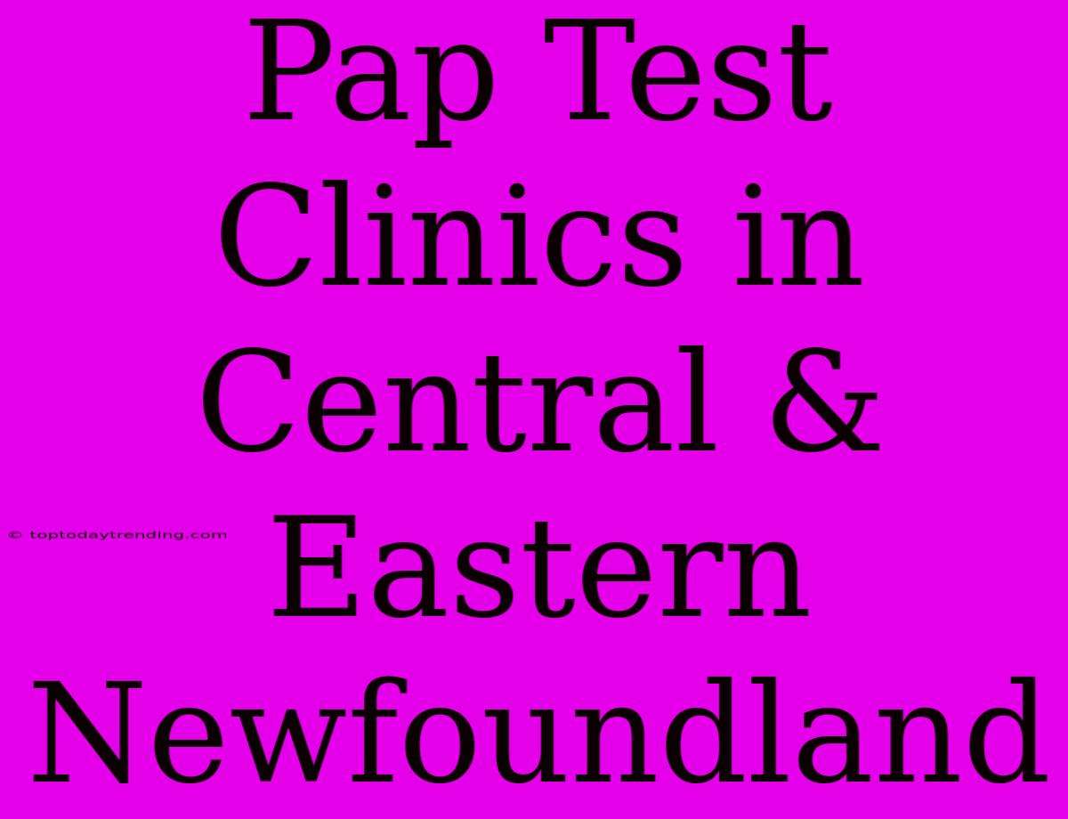 Pap Test Clinics In Central & Eastern Newfoundland