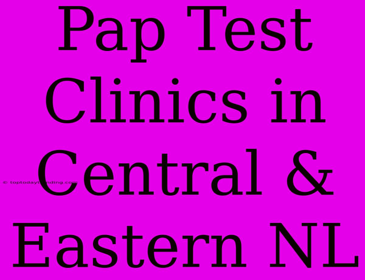 Pap Test Clinics In Central & Eastern NL