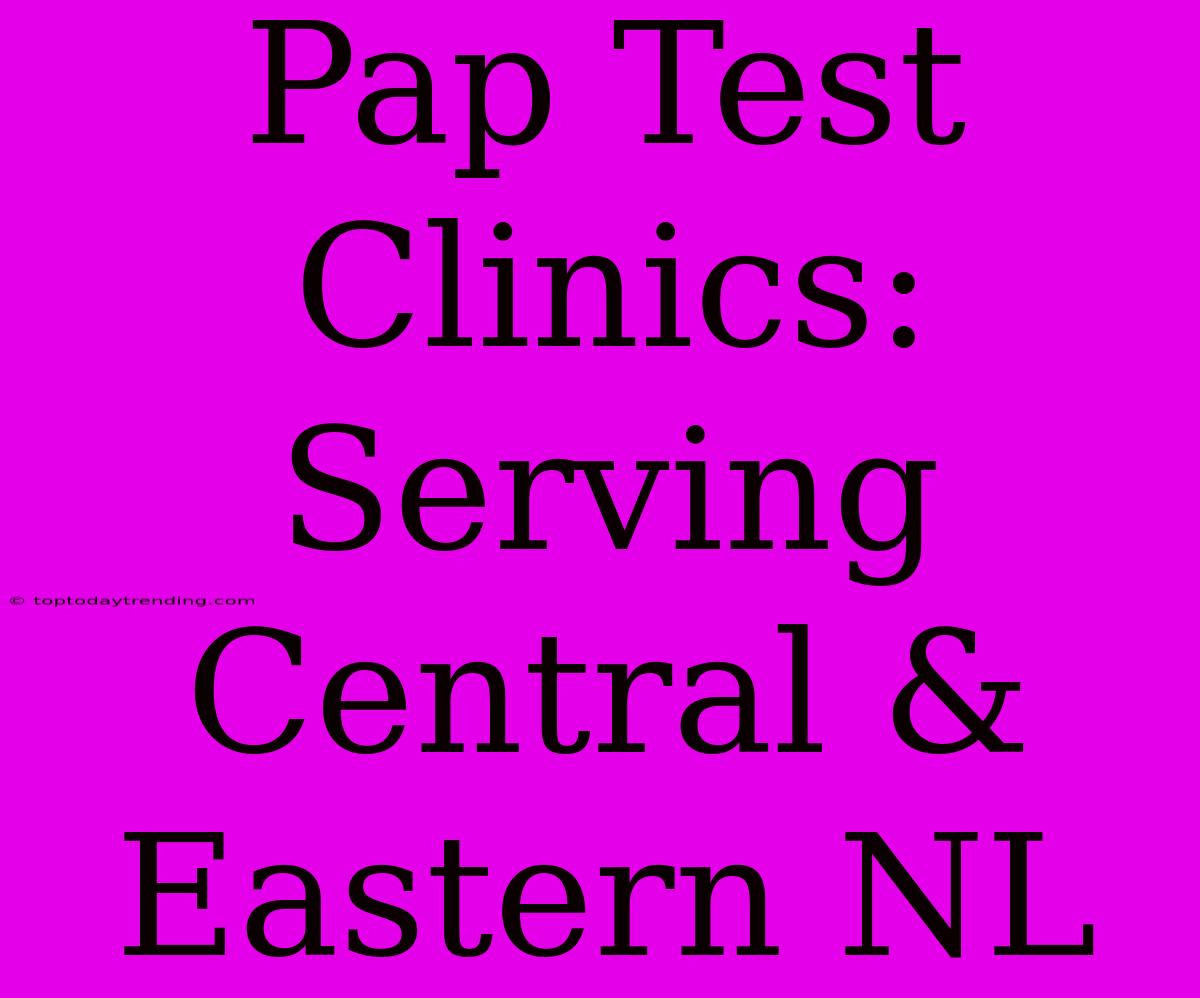 Pap Test Clinics: Serving Central & Eastern NL