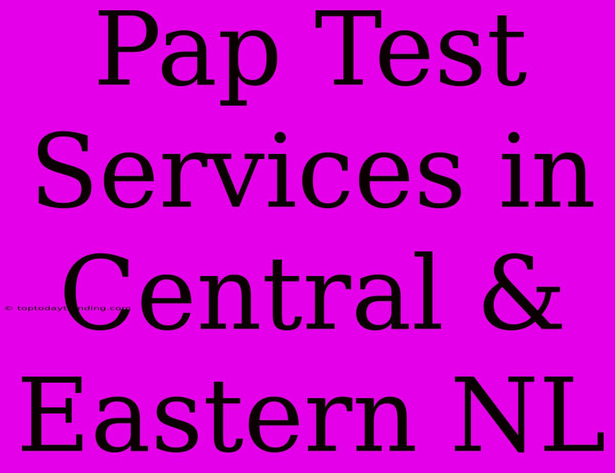 Pap Test Services In Central & Eastern NL