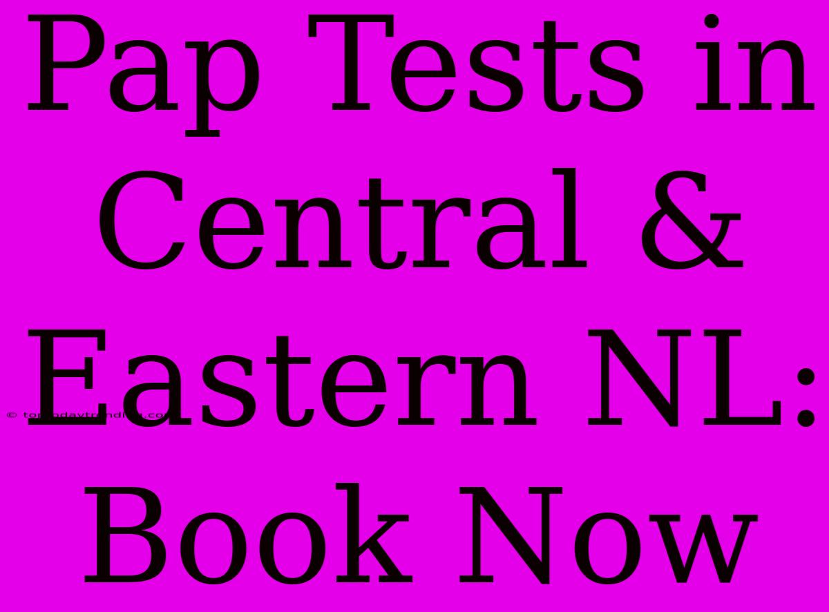 Pap Tests In Central & Eastern NL: Book Now