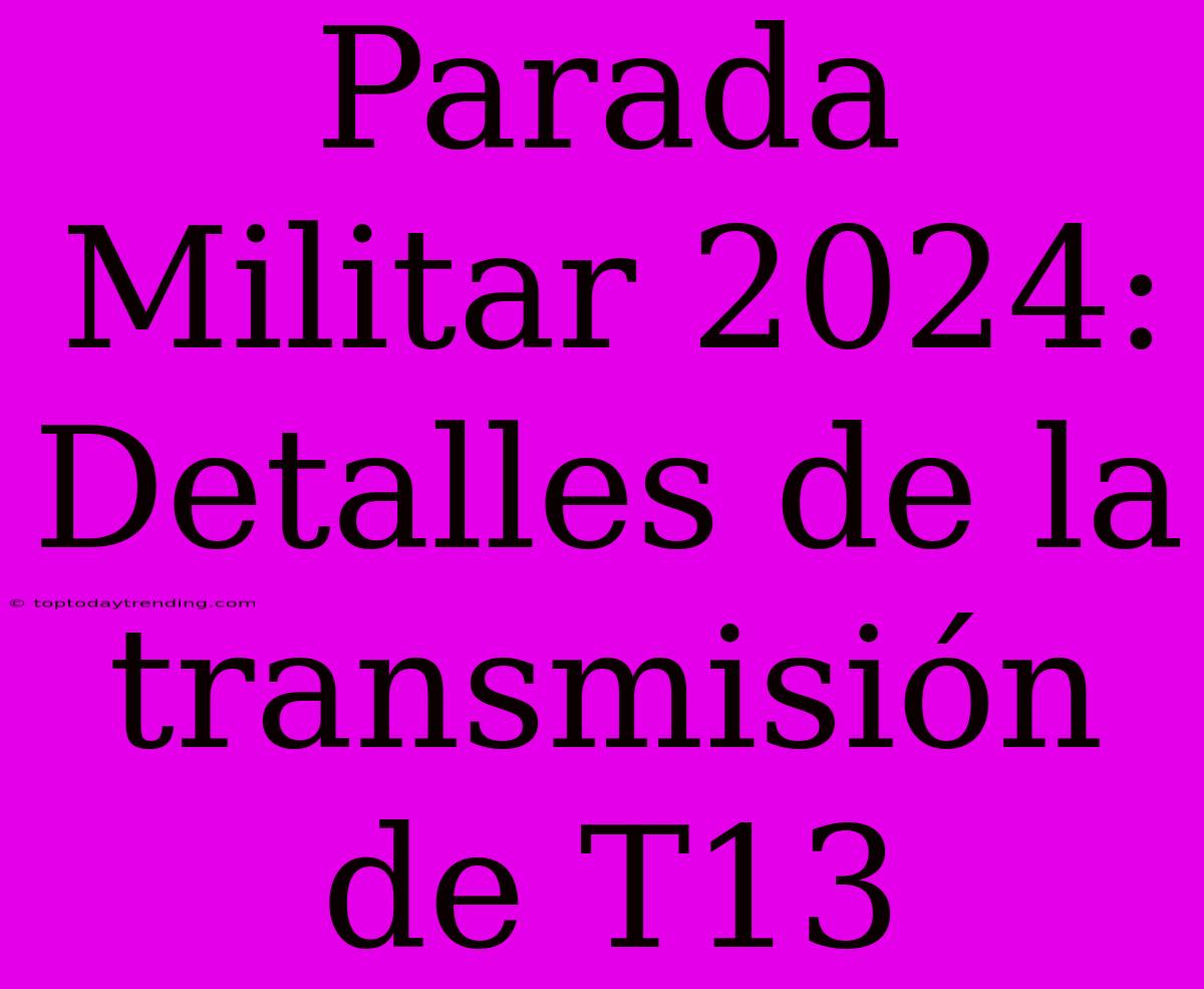 Parada Militar 2024: Detalles De La Transmisión De T13