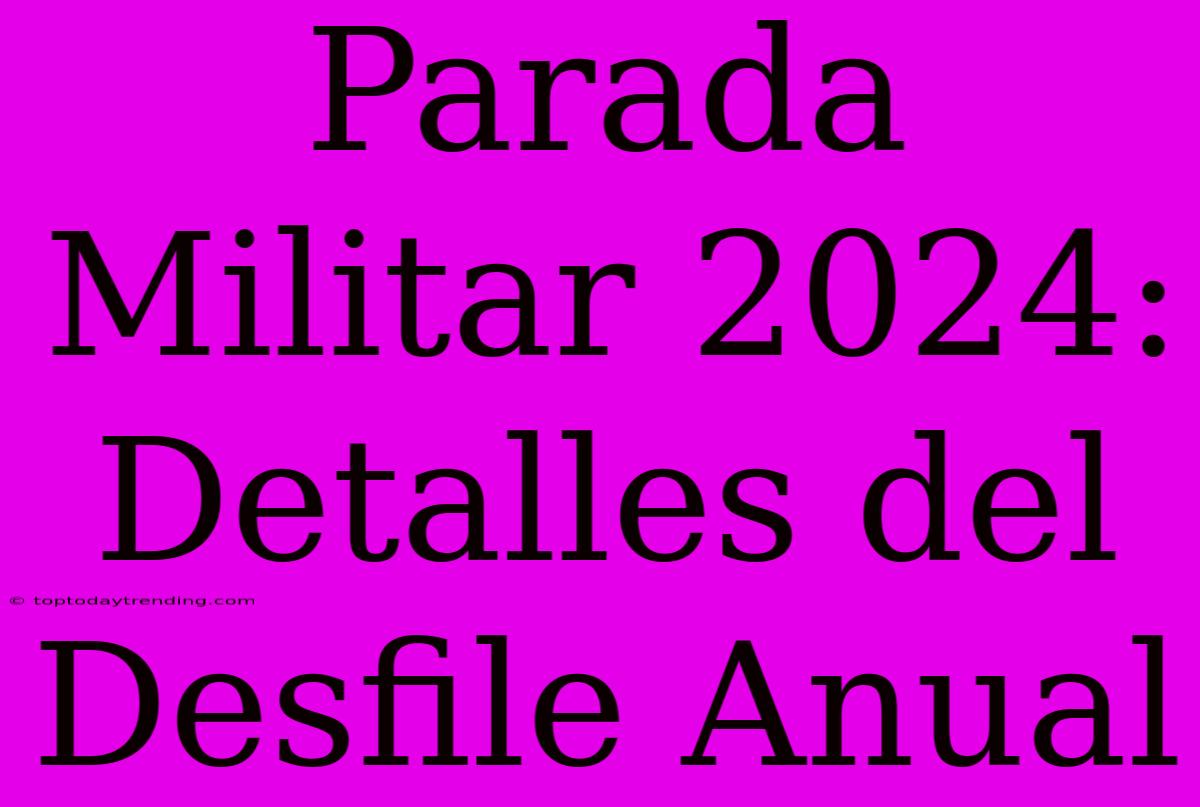 Parada Militar 2024: Detalles Del Desfile Anual