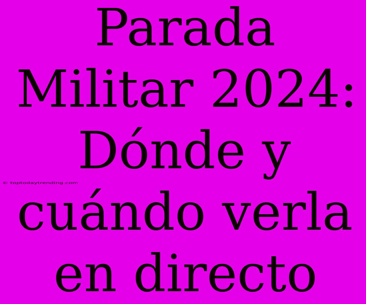 Parada Militar 2024: Dónde Y Cuándo Verla En Directo