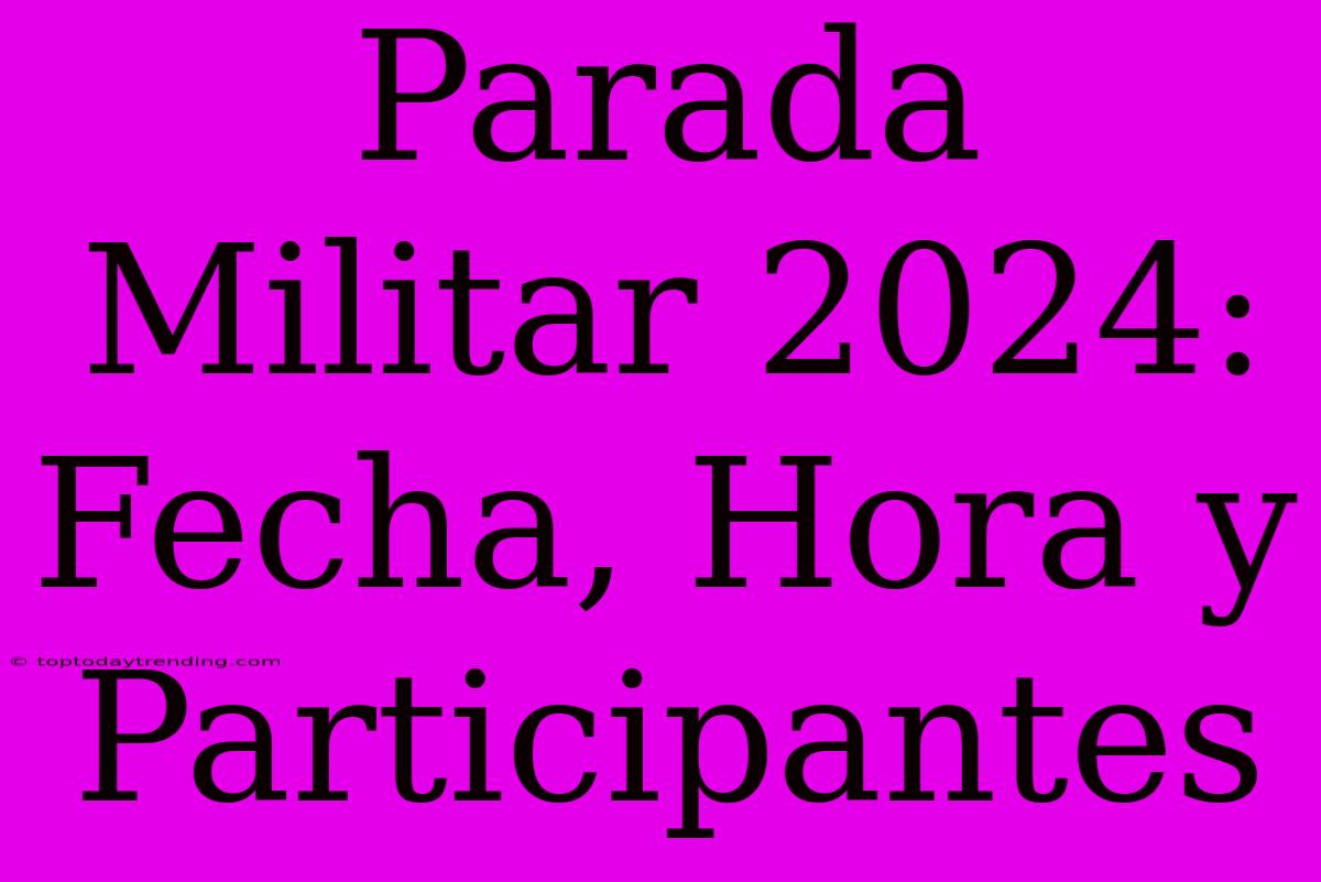 Parada Militar 2024: Fecha, Hora Y Participantes