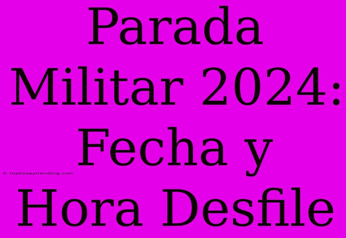 Parada Militar 2024: Fecha Y Hora Desfile