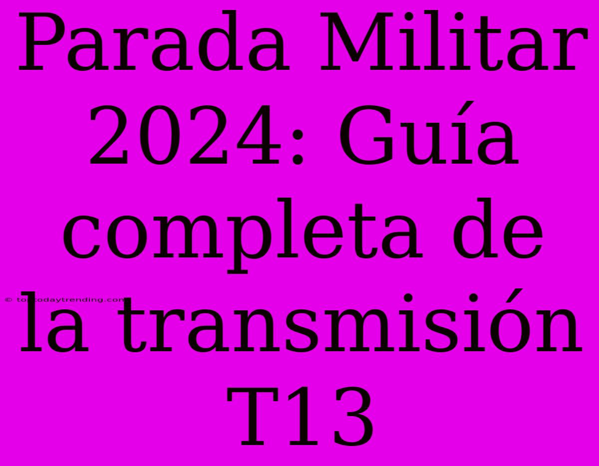 Parada Militar 2024: Guía Completa De La Transmisión T13