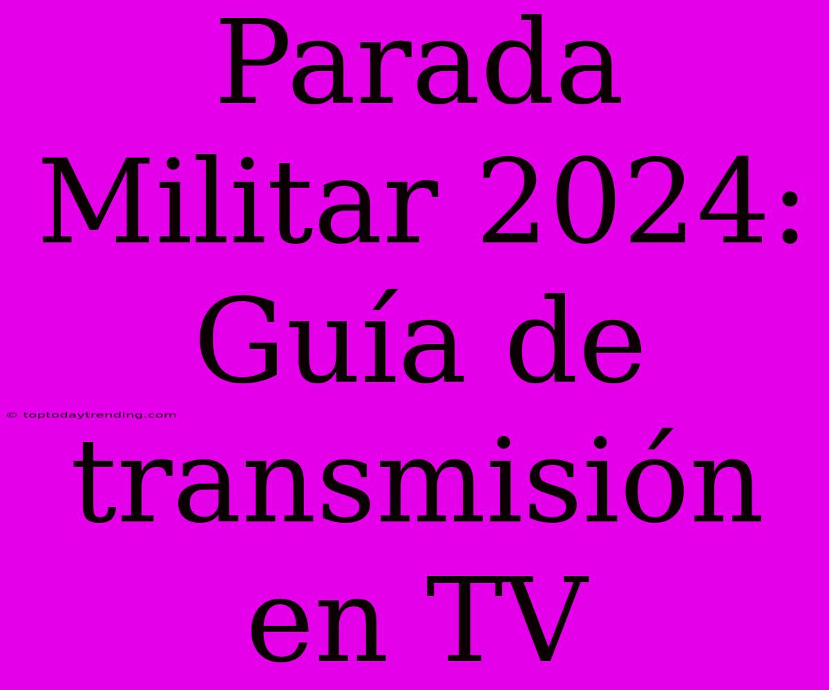 Parada Militar 2024: Guía De Transmisión En TV