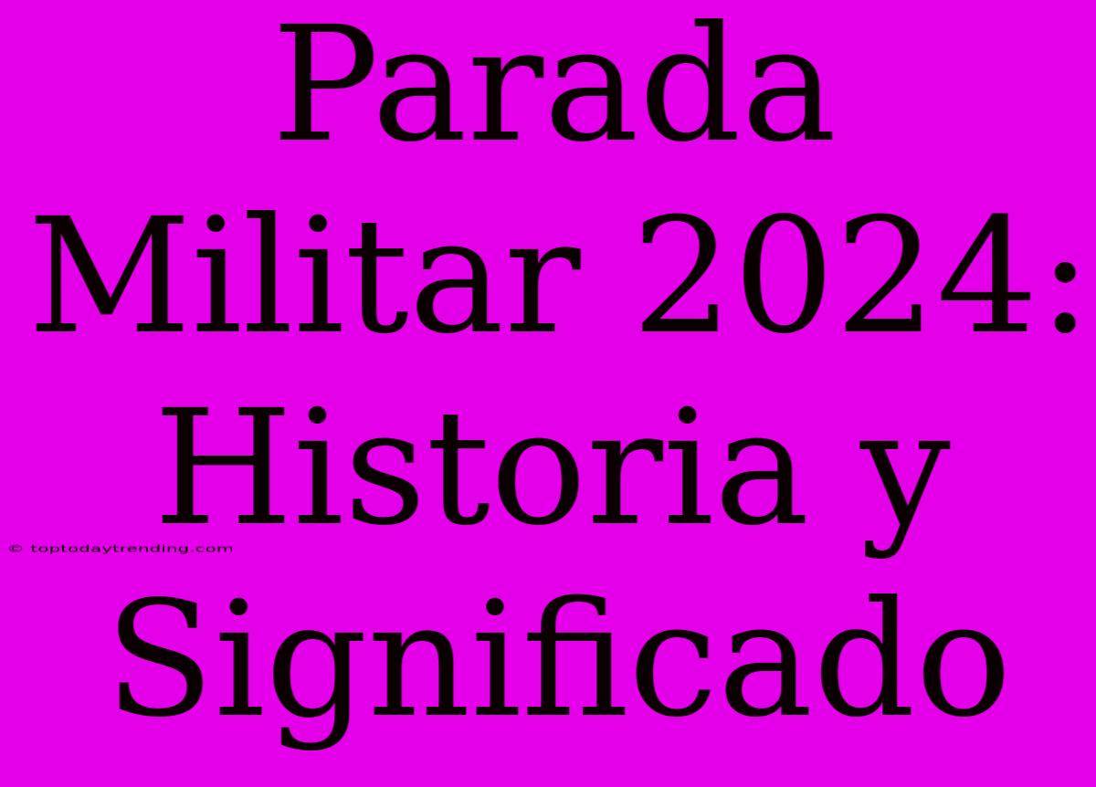 Parada Militar 2024: Historia Y Significado