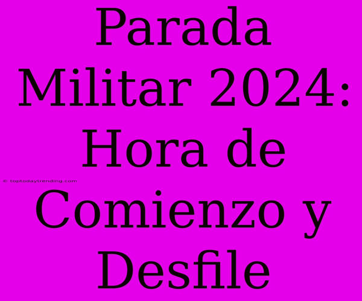 Parada Militar 2024: Hora De Comienzo Y Desfile