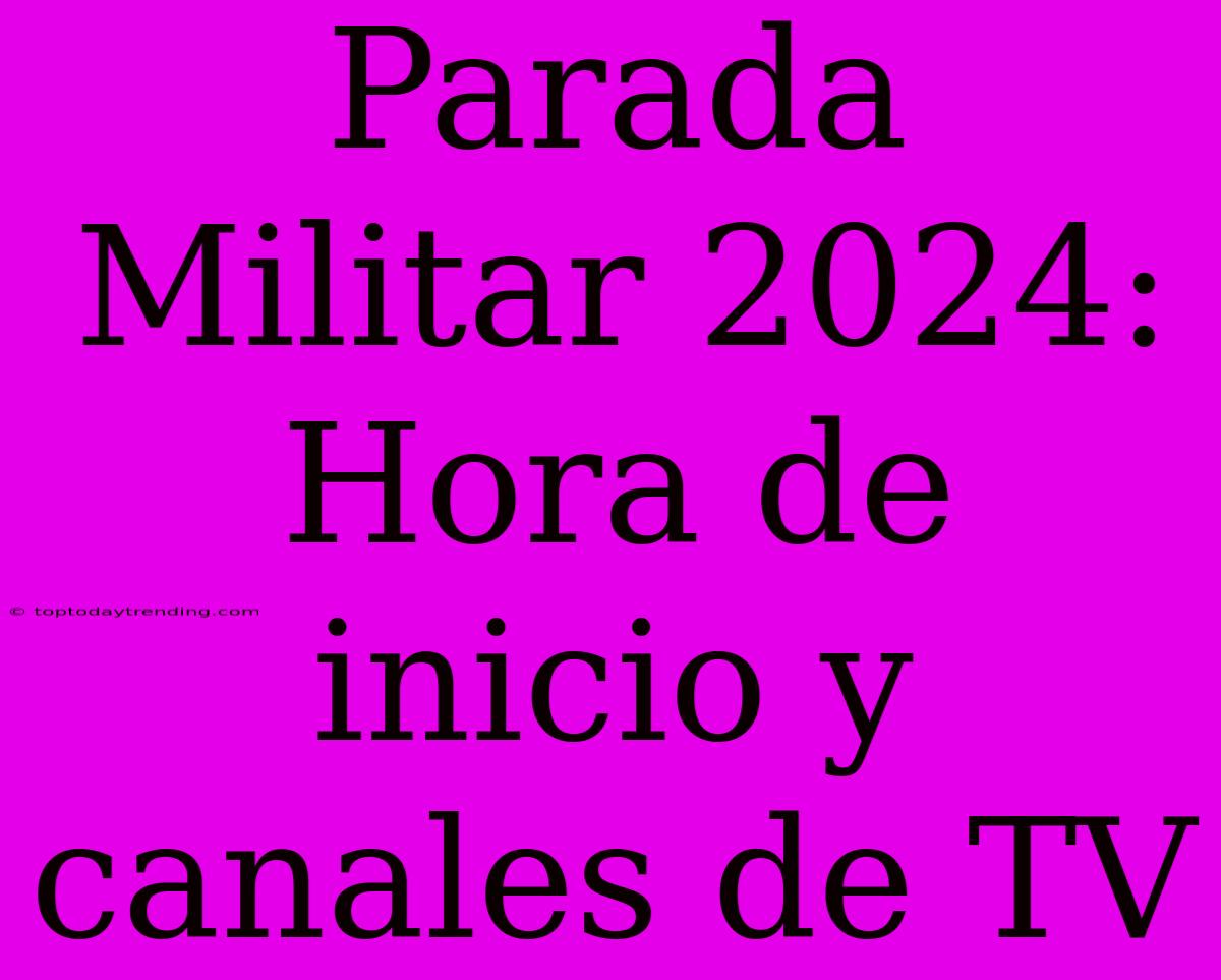 Parada Militar 2024: Hora De Inicio Y Canales De TV