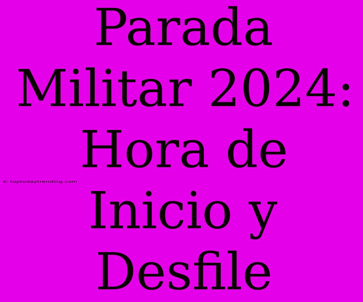 Parada Militar 2024: Hora De Inicio Y Desfile