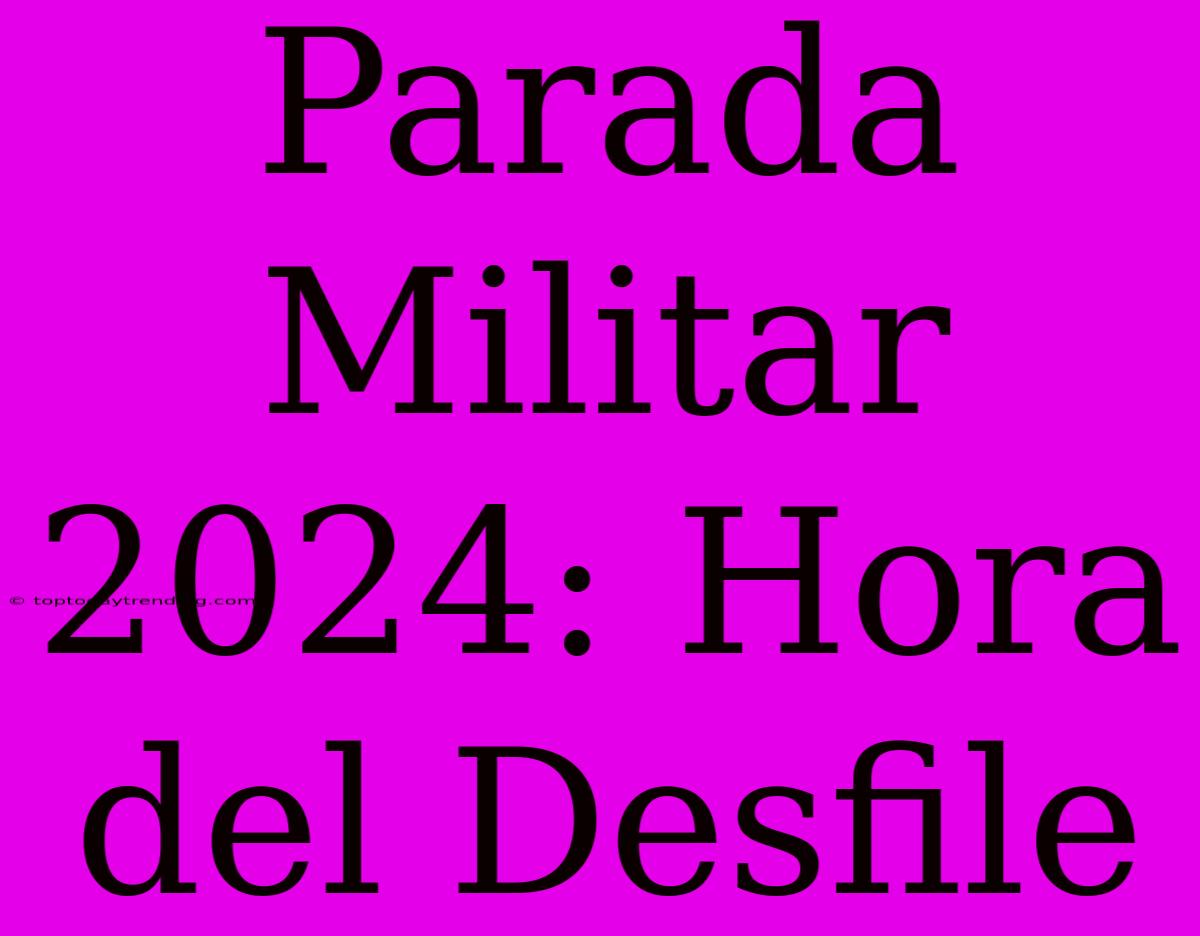 Parada Militar 2024: Hora Del Desfile