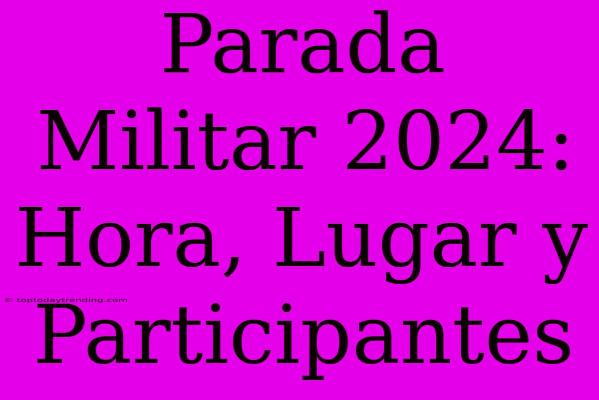 Parada Militar 2024: Hora, Lugar Y Participantes